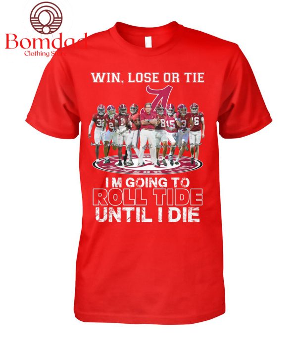 Alabama Crimson Tide Win Lose Or Tie Im Going To Roll Tide Until I Die T Shirt