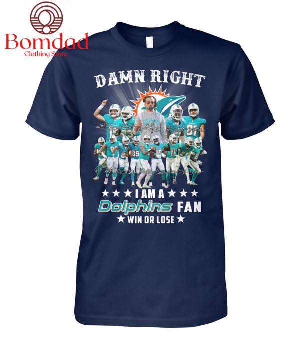 Damn Right I Am A Dolphins Fan Win Or Lose T Shirt