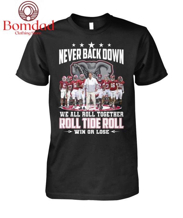 Never Back Down We All Roll Together Roll Tide Roll Win Or Lose T Shirt