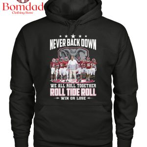 Never Back Down We All Roll Together Roll Tide Roll Win Or Lose T Shirt