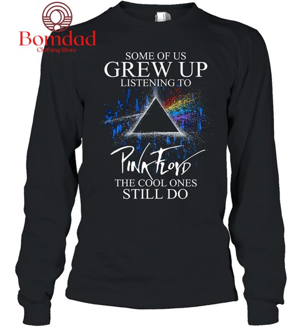 Some Of Us Grew Up Listening To Pink Floyd The Cool Ones Still Do T Shirt