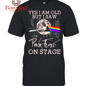 Yes I Am Old But I Saw Pink Floyd On Stage T Shirt
