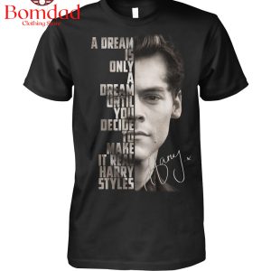 Harry Styles A Dream Is Only A Dream Until You Make It Real T-Shirt
