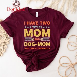I Have Two Titles Mom And Dog Mom And I Rock Them Both T Shirt