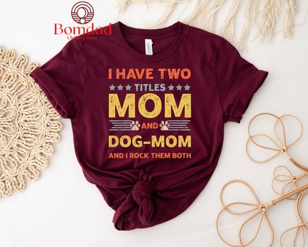 I Have Two Titles Mom And Dog Mom And I Rock Them Both T Shirt