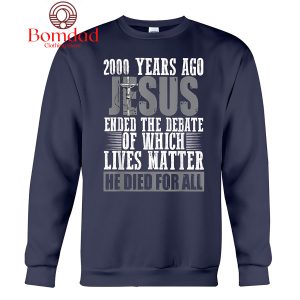 Jesus 200 Years Ago Ended The Debate Of Which Lives Matter T-Shirt
