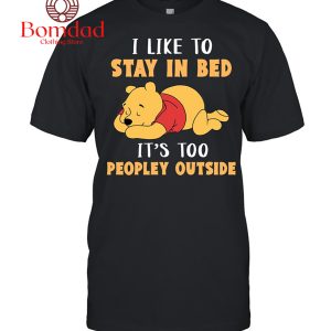 Winnie The Pooh I Like To Stay In Bed It’s Too Peopley Outside T-Shirt